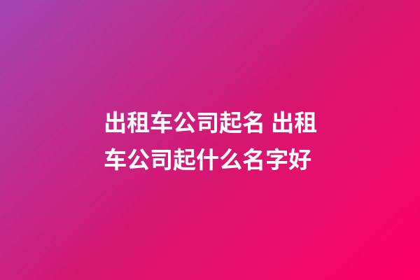 出租车公司起名 出租车公司起什么名字好-第1张-公司起名-玄机派